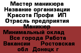 Мастер маникюра › Название организации ­ Красота-Профи, ИП › Отрасль предприятия ­ Маникюр › Минимальный оклад ­ 1 - Все города Работа » Вакансии   . Ростовская обл.,Донецк г.